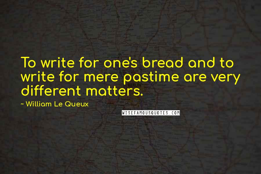 William Le Queux Quotes: To write for one's bread and to write for mere pastime are very different matters.