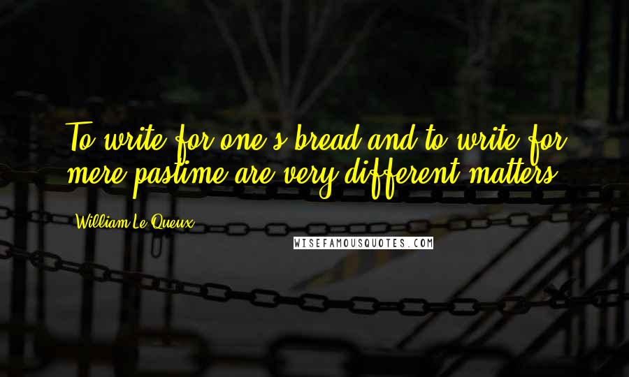 William Le Queux Quotes: To write for one's bread and to write for mere pastime are very different matters.