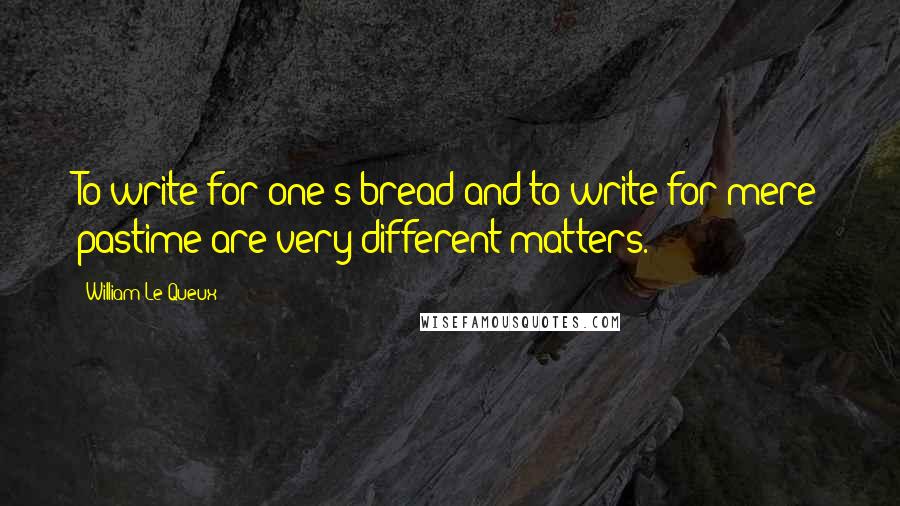 William Le Queux Quotes: To write for one's bread and to write for mere pastime are very different matters.