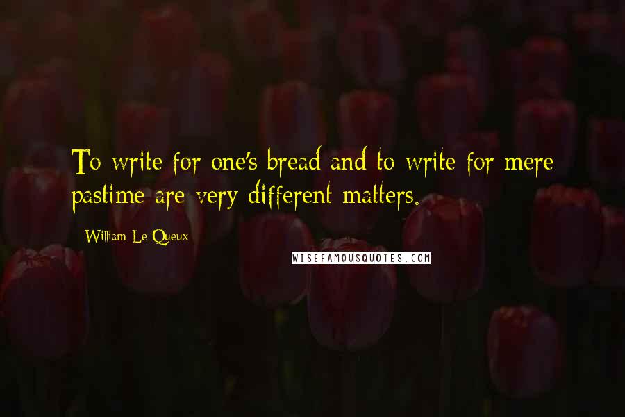 William Le Queux Quotes: To write for one's bread and to write for mere pastime are very different matters.