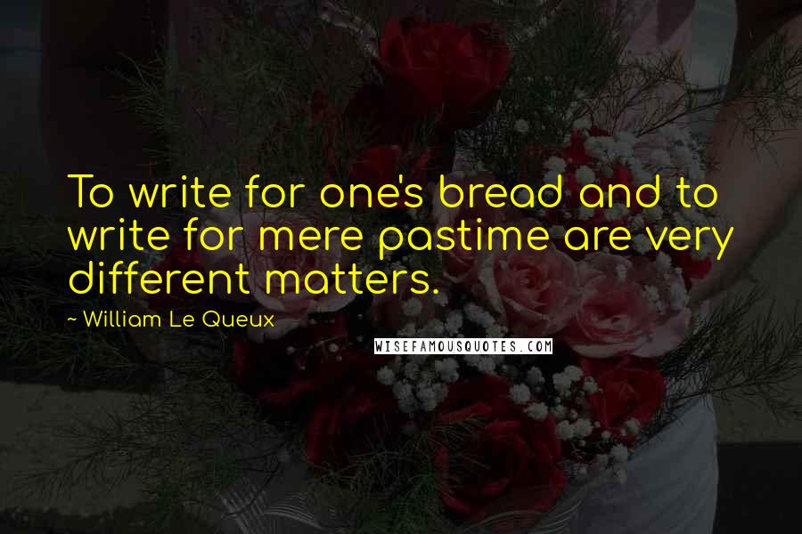 William Le Queux Quotes: To write for one's bread and to write for mere pastime are very different matters.