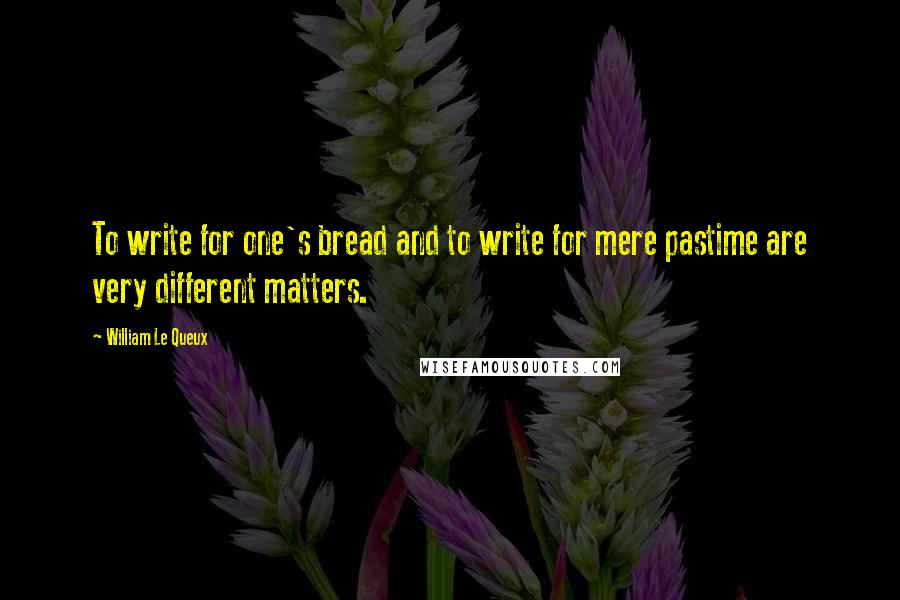 William Le Queux Quotes: To write for one's bread and to write for mere pastime are very different matters.