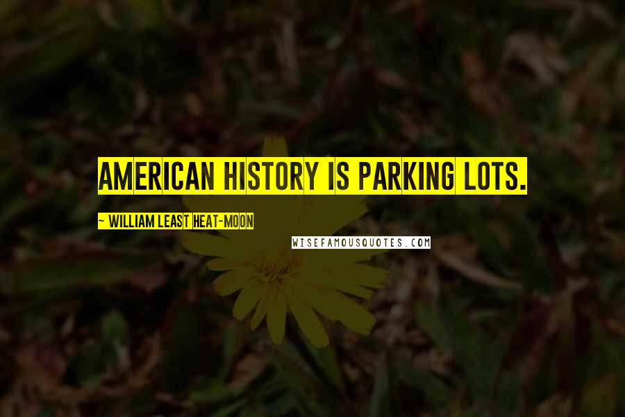 William Least Heat-Moon Quotes: American history is parking lots.