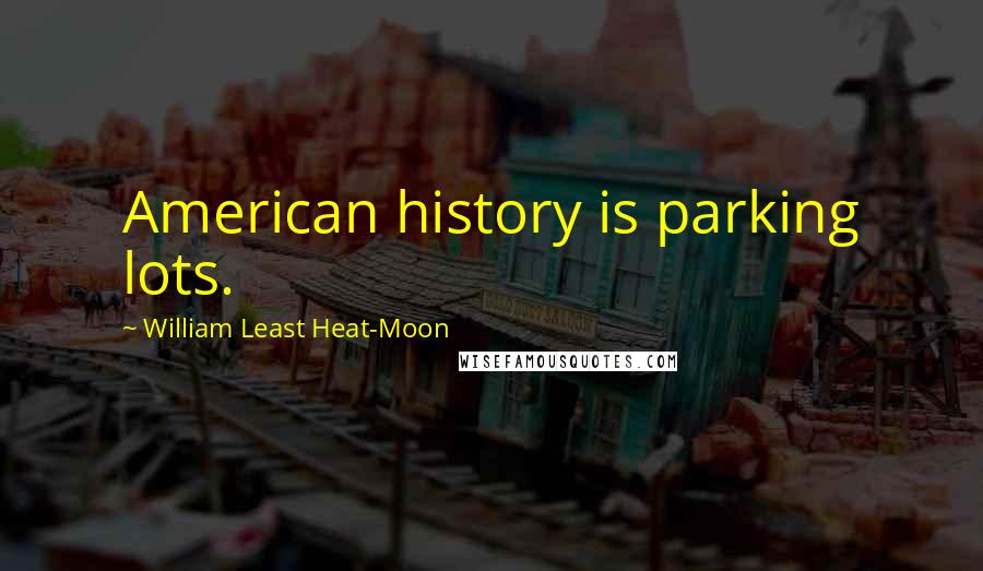 William Least Heat-Moon Quotes: American history is parking lots.