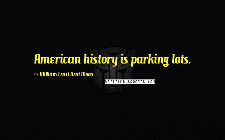 William Least Heat-Moon Quotes: American history is parking lots.