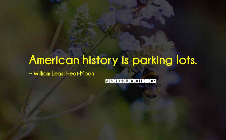 William Least Heat-Moon Quotes: American history is parking lots.