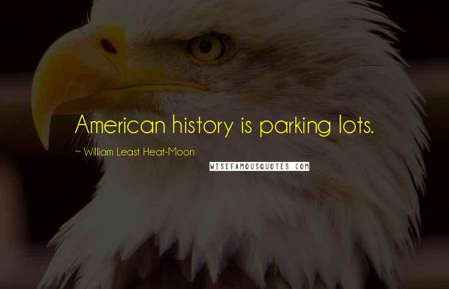 William Least Heat-Moon Quotes: American history is parking lots.