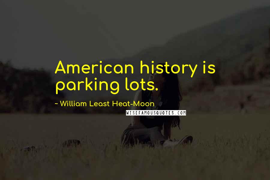 William Least Heat-Moon Quotes: American history is parking lots.