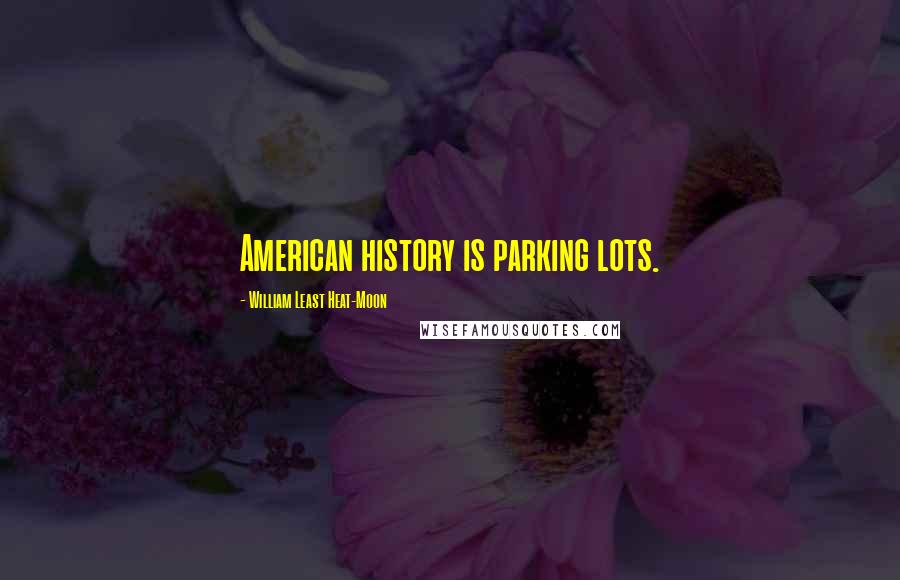 William Least Heat-Moon Quotes: American history is parking lots.