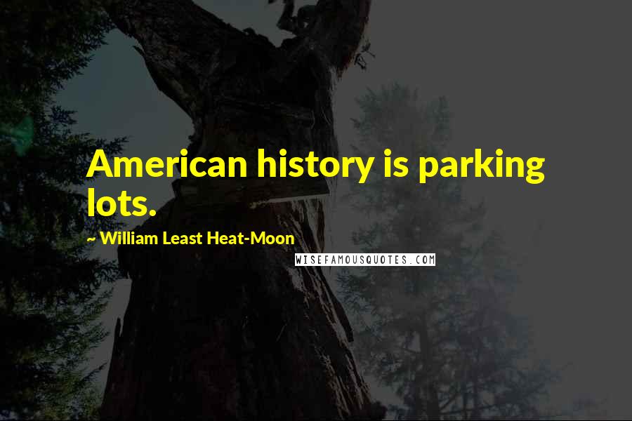 William Least Heat-Moon Quotes: American history is parking lots.