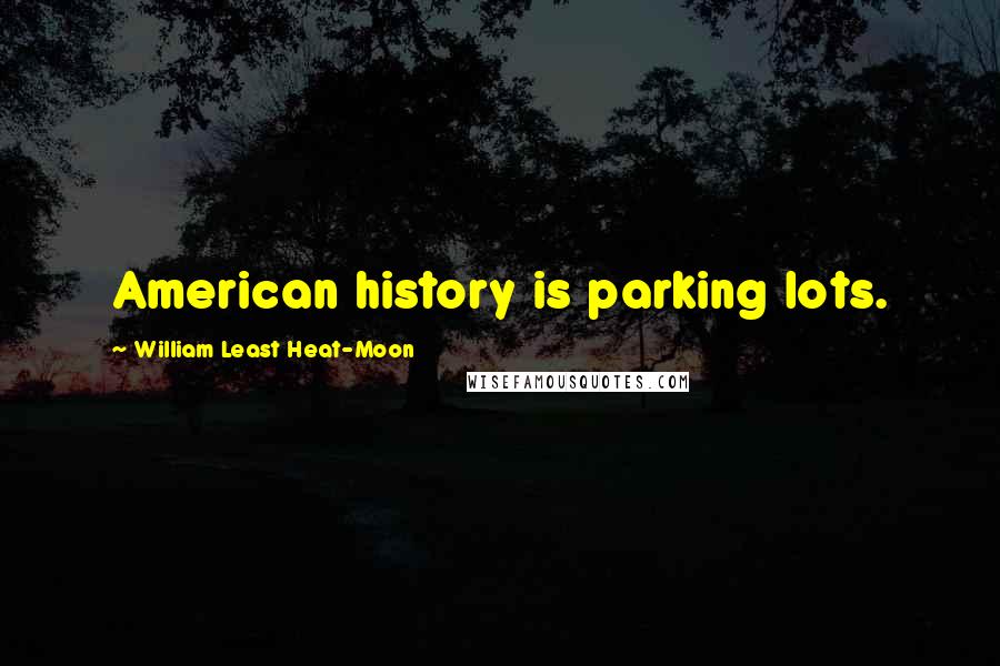 William Least Heat-Moon Quotes: American history is parking lots.