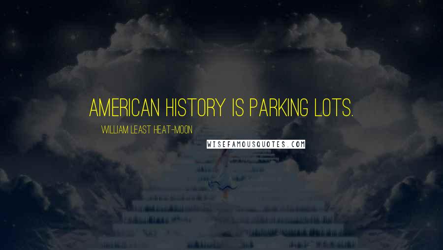 William Least Heat-Moon Quotes: American history is parking lots.