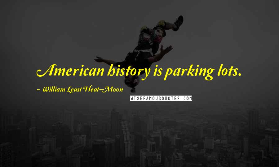 William Least Heat-Moon Quotes: American history is parking lots.