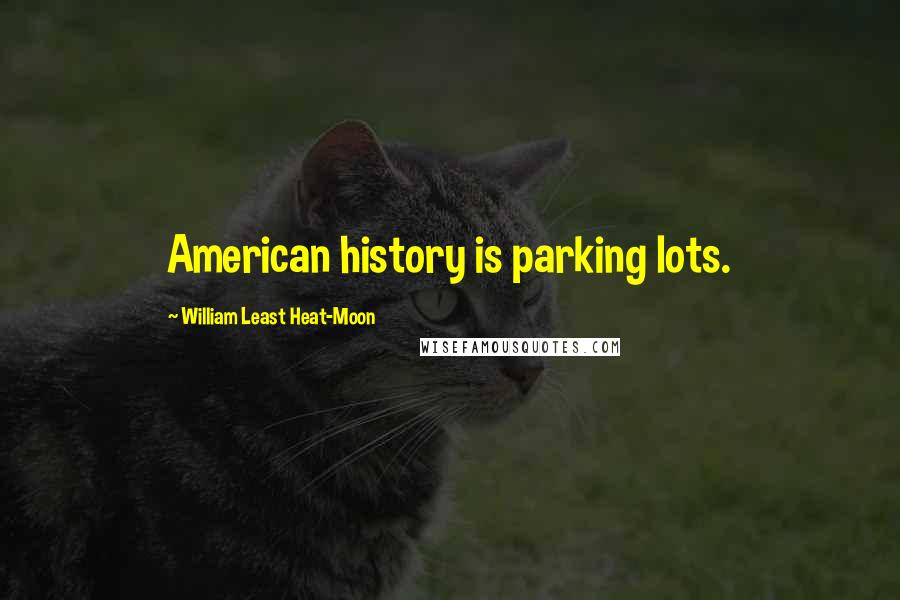William Least Heat-Moon Quotes: American history is parking lots.