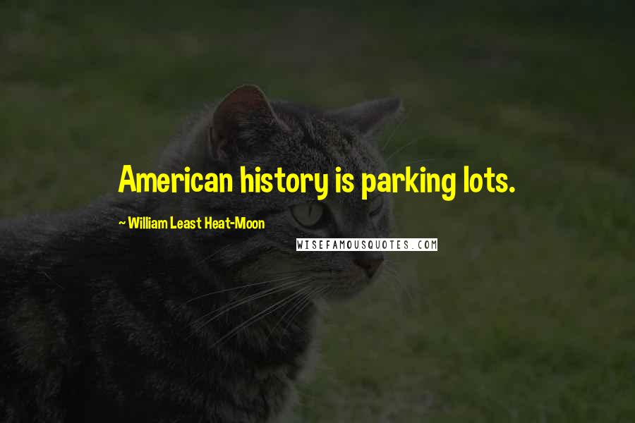 William Least Heat-Moon Quotes: American history is parking lots.