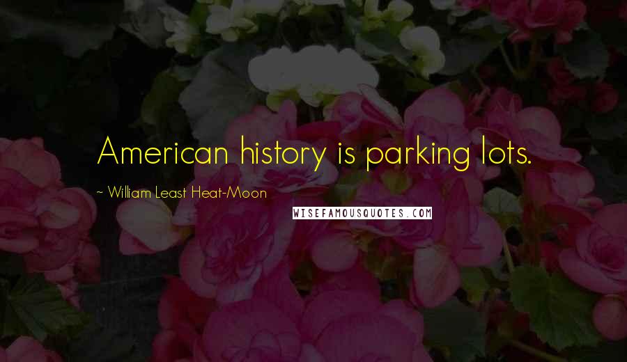 William Least Heat-Moon Quotes: American history is parking lots.