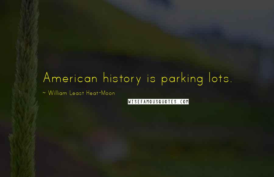 William Least Heat-Moon Quotes: American history is parking lots.