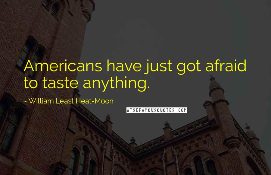William Least Heat-Moon Quotes: Americans have just got afraid to taste anything.