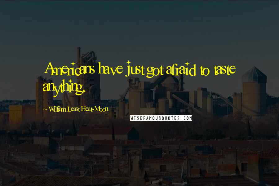 William Least Heat-Moon Quotes: Americans have just got afraid to taste anything.