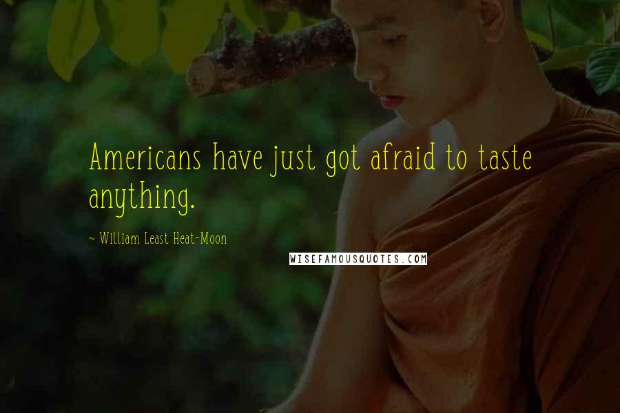 William Least Heat-Moon Quotes: Americans have just got afraid to taste anything.