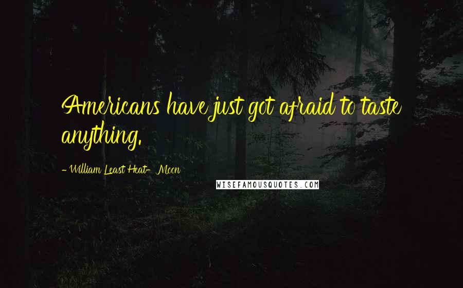 William Least Heat-Moon Quotes: Americans have just got afraid to taste anything.