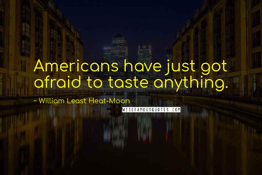 William Least Heat-Moon Quotes: Americans have just got afraid to taste anything.