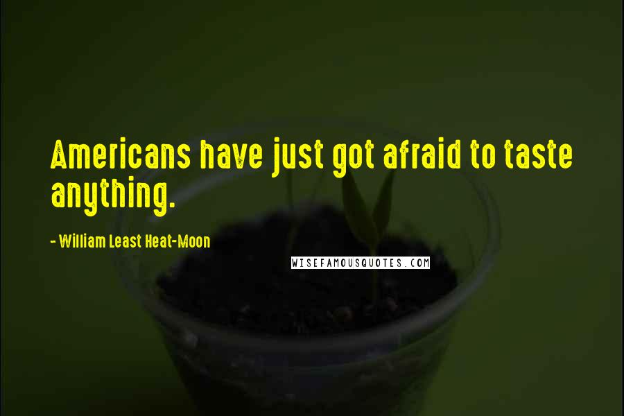 William Least Heat-Moon Quotes: Americans have just got afraid to taste anything.