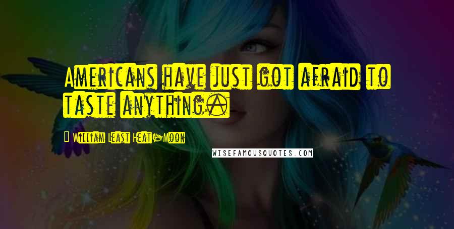 William Least Heat-Moon Quotes: Americans have just got afraid to taste anything.