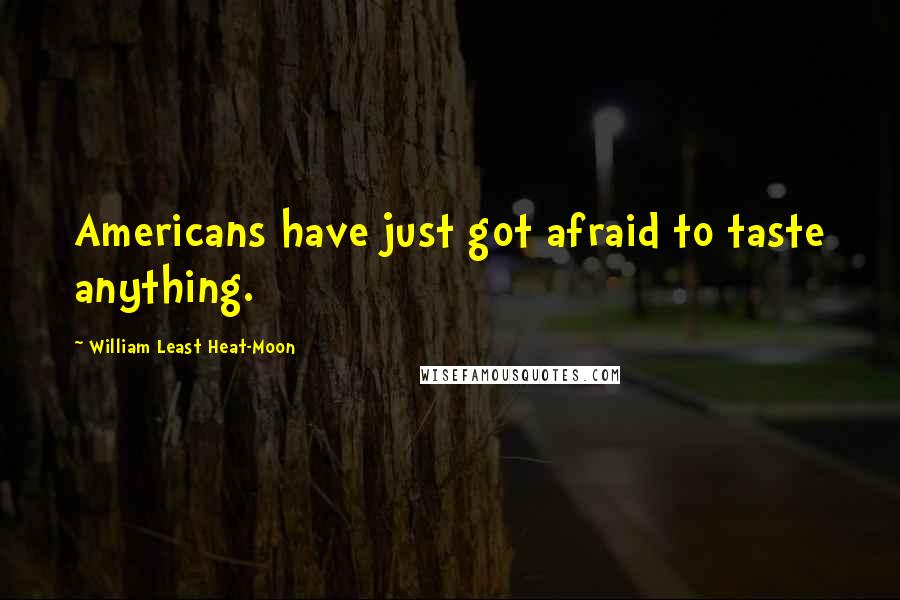 William Least Heat-Moon Quotes: Americans have just got afraid to taste anything.