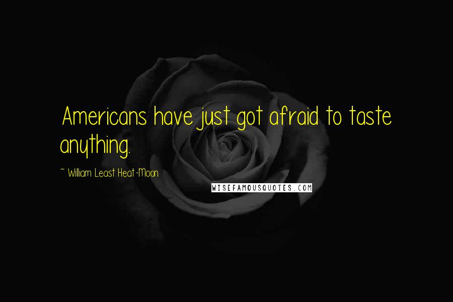 William Least Heat-Moon Quotes: Americans have just got afraid to taste anything.