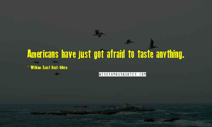 William Least Heat-Moon Quotes: Americans have just got afraid to taste anything.