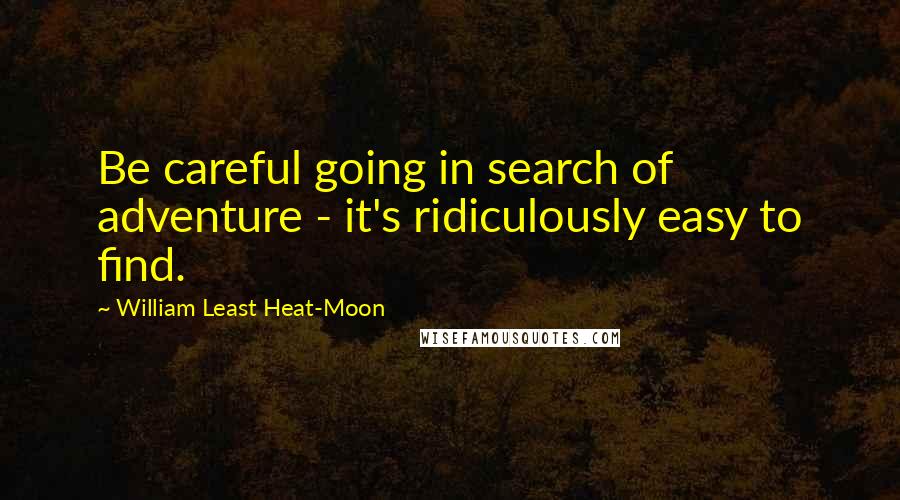 William Least Heat-Moon Quotes: Be careful going in search of adventure - it's ridiculously easy to find.