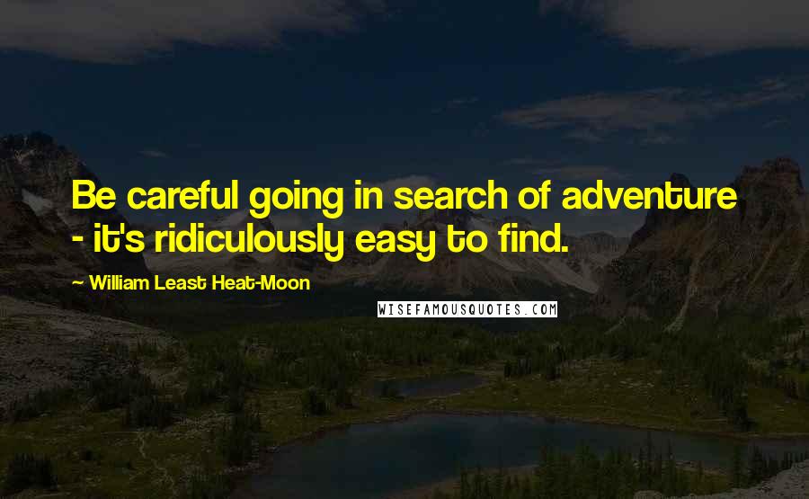 William Least Heat-Moon Quotes: Be careful going in search of adventure - it's ridiculously easy to find.