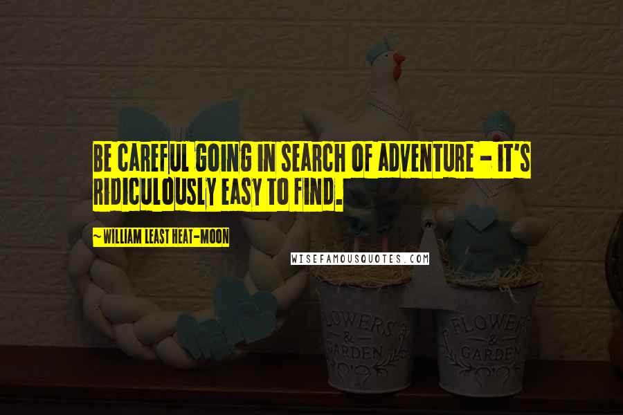 William Least Heat-Moon Quotes: Be careful going in search of adventure - it's ridiculously easy to find.