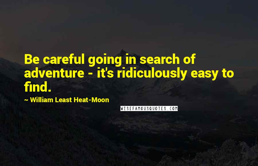 William Least Heat-Moon Quotes: Be careful going in search of adventure - it's ridiculously easy to find.