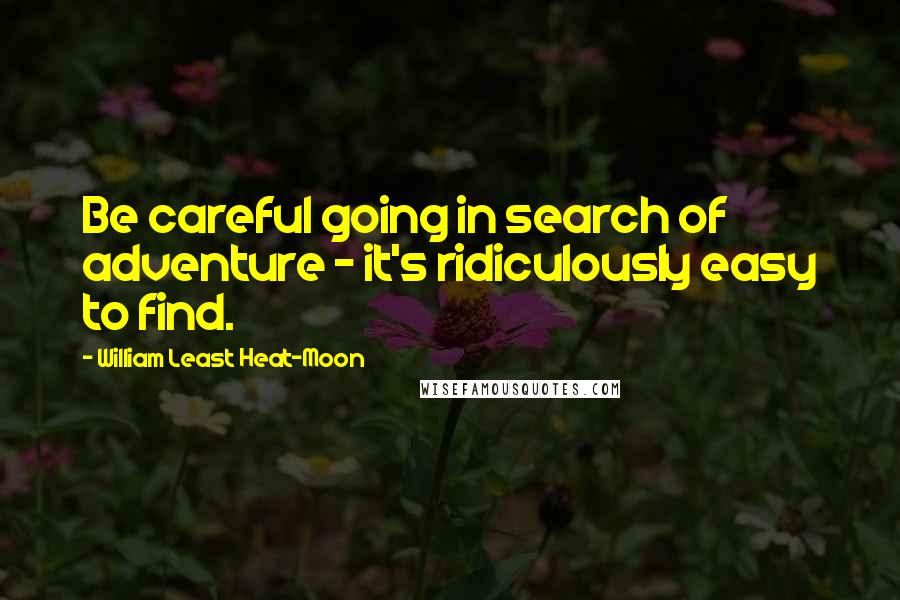 William Least Heat-Moon Quotes: Be careful going in search of adventure - it's ridiculously easy to find.