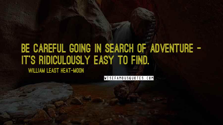 William Least Heat-Moon Quotes: Be careful going in search of adventure - it's ridiculously easy to find.