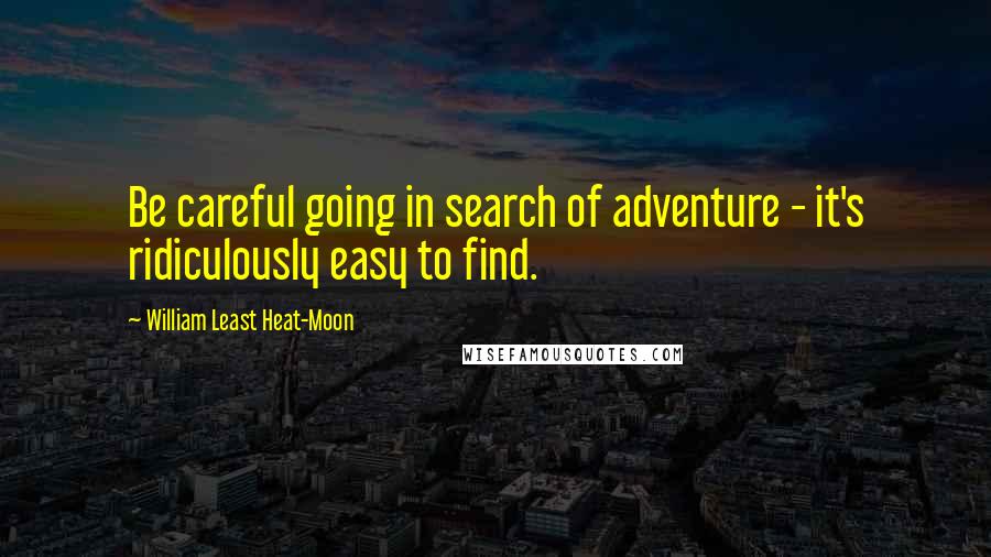 William Least Heat-Moon Quotes: Be careful going in search of adventure - it's ridiculously easy to find.