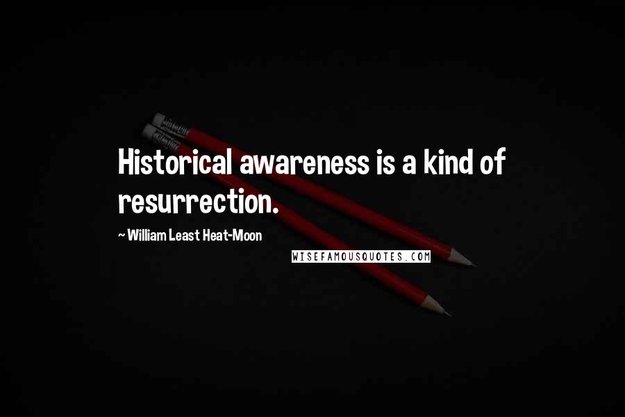 William Least Heat-Moon Quotes: Historical awareness is a kind of resurrection.