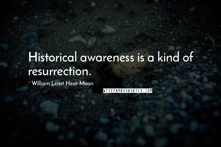 William Least Heat-Moon Quotes: Historical awareness is a kind of resurrection.