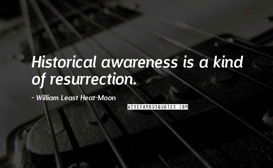 William Least Heat-Moon Quotes: Historical awareness is a kind of resurrection.