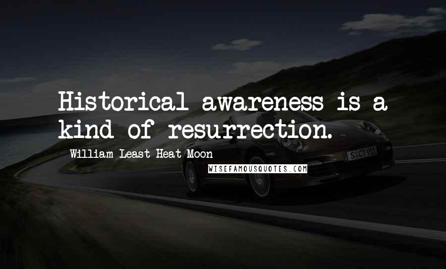 William Least Heat-Moon Quotes: Historical awareness is a kind of resurrection.