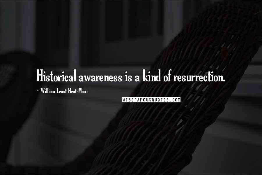 William Least Heat-Moon Quotes: Historical awareness is a kind of resurrection.