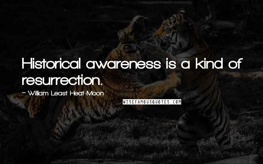 William Least Heat-Moon Quotes: Historical awareness is a kind of resurrection.