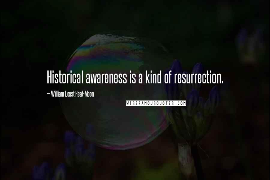 William Least Heat-Moon Quotes: Historical awareness is a kind of resurrection.