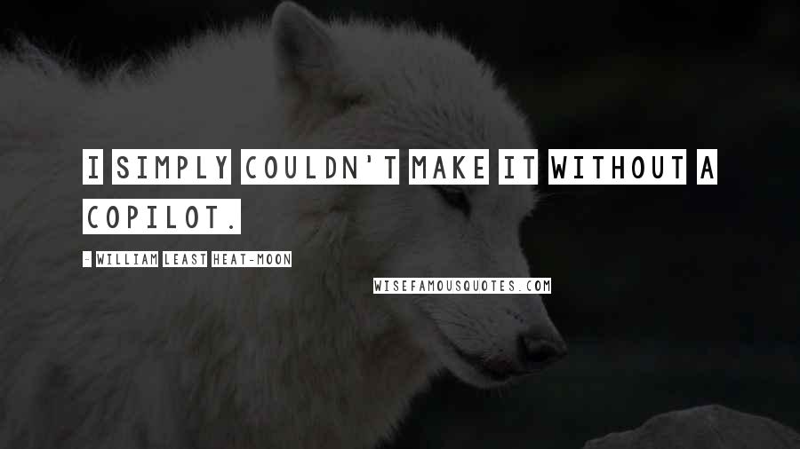 William Least Heat-Moon Quotes: I simply couldn't make it without a copilot.