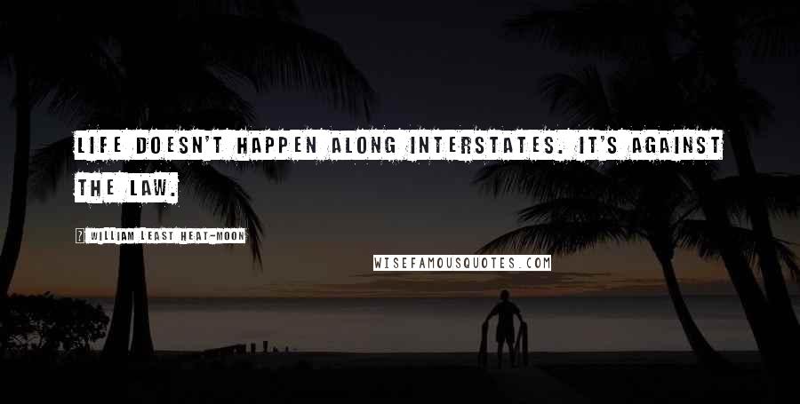 William Least Heat-Moon Quotes: Life doesn't happen along interstates. It's against the law.