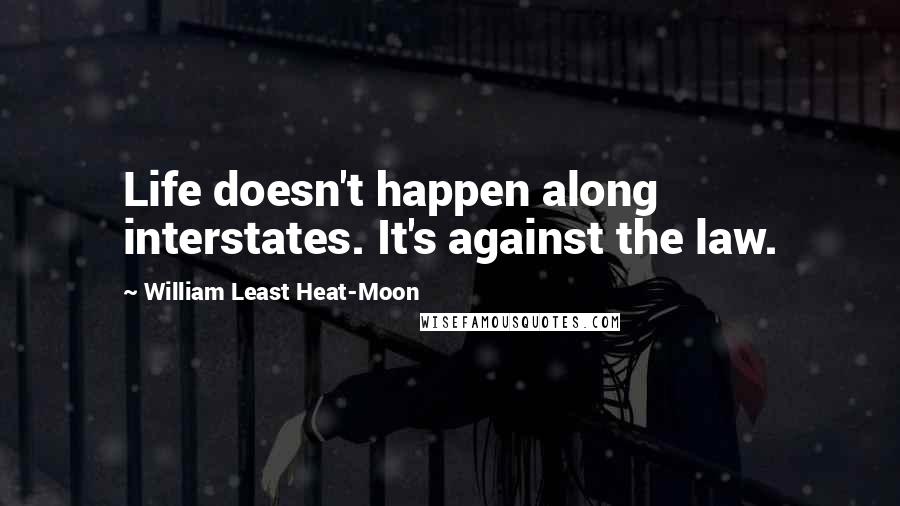 William Least Heat-Moon Quotes: Life doesn't happen along interstates. It's against the law.