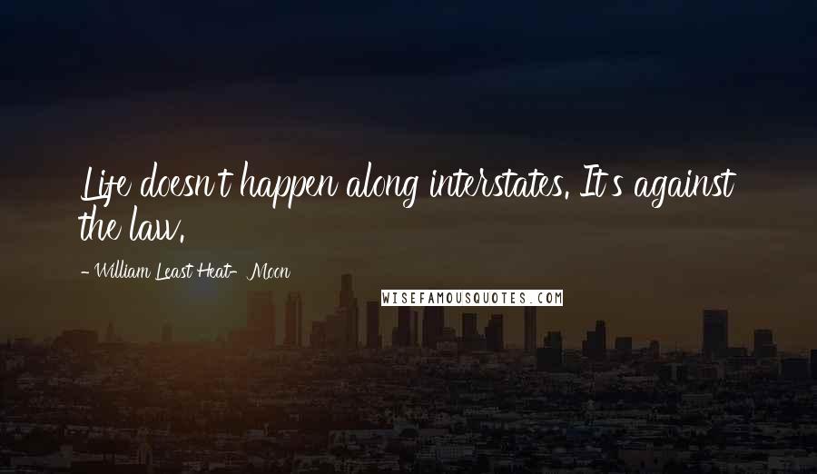 William Least Heat-Moon Quotes: Life doesn't happen along interstates. It's against the law.