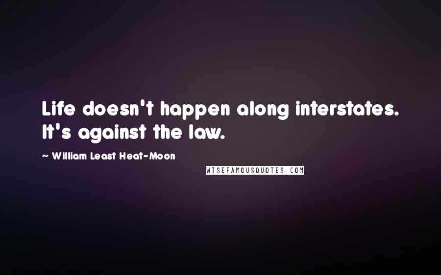 William Least Heat-Moon Quotes: Life doesn't happen along interstates. It's against the law.
